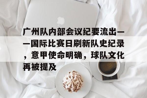 爱游戏-广州队内部会议纪要流出——国际比赛日刷新队史纪录，意甲使命明确，球队文化再被提及的简单介绍