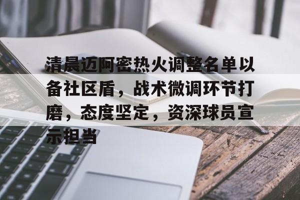 爱游戏APP-清晨迈阿密热火调整名单以备社区盾，战术微调环节打磨，态度坚定，资深球员宣示担当的简单介绍